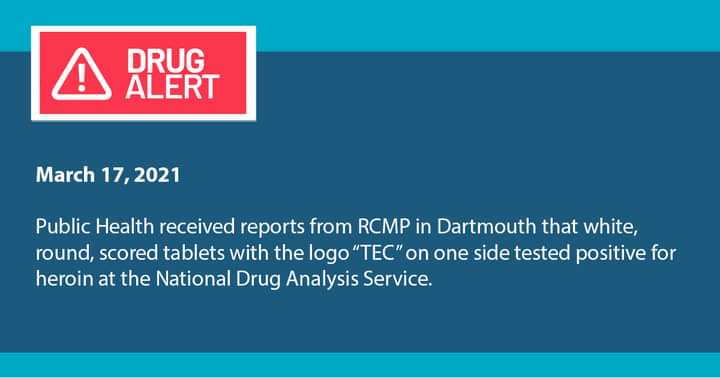 Public Health received reports from RCMP in Dartmouth that white, round, scored tablets with the logo “TEC” on one side tested positive for heroin at the National Drug Analysis Service