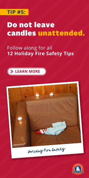 Holiday fire safety tip 5: Do not leave candles unattended / Holiday fire safety tip 6: Clean your chimney for Santa!